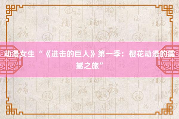 动漫女生 “《进击的巨人》第一季：樱花动漫的震撼之旅”
