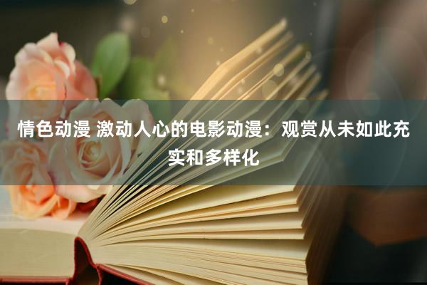 情色动漫 激动人心的电影动漫：观赏从未如此充实和多样化